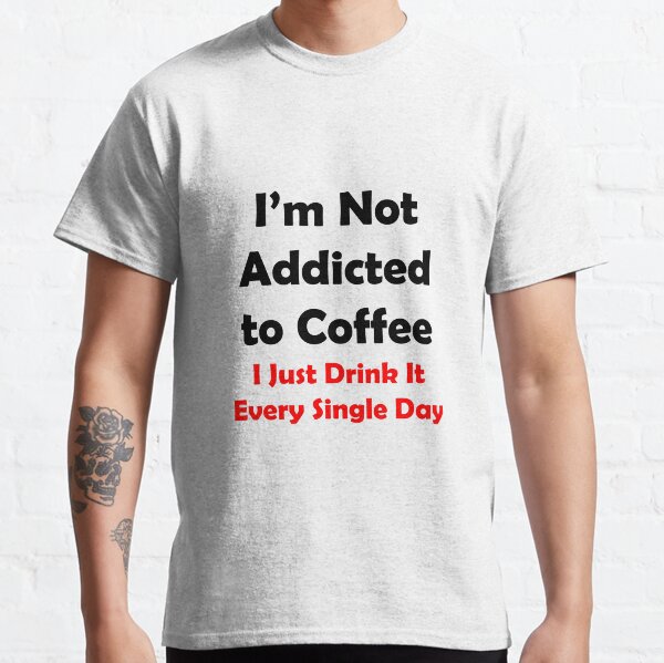 I'm Not Addicted To Coffee Classic T-Shirt