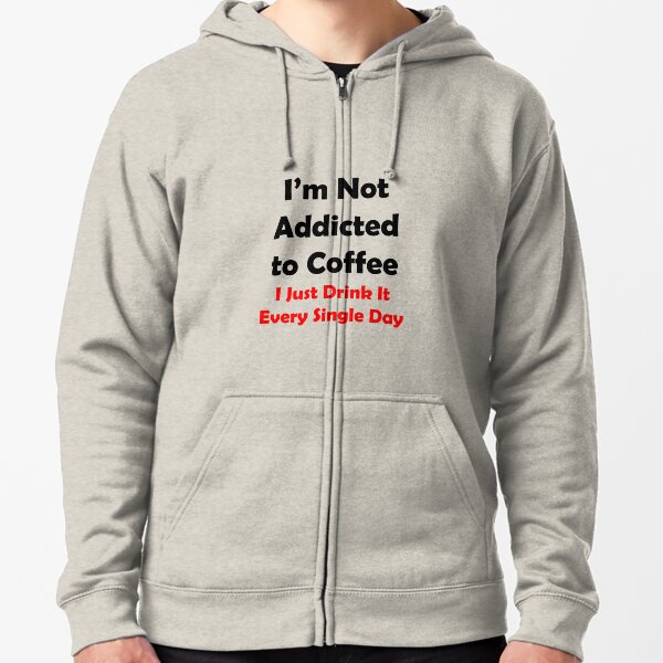 I'm Not Addicted To Coffee Zipped Hoodie