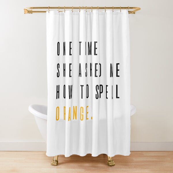 "Mean Girls She Asked Me How To Spell Orange" Shower Curtain for Sale