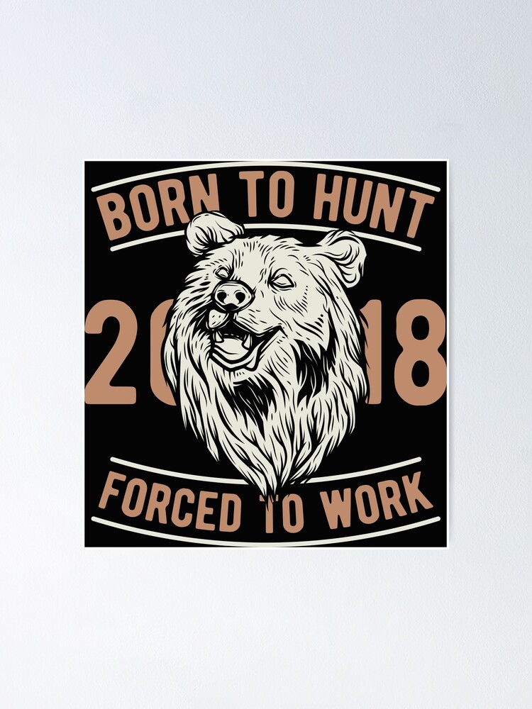 &ldquo;Born to hunt forced to work funny bear&rdquo; Poster for Sale by Urbanbestie