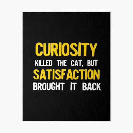 Curiosity Killed The Cat But Satisfaction Brought It Back Art Board Print  for Sale by NoveltyMerch