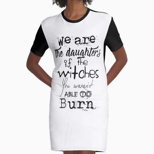 We are the daughters of the witches you weren't able to burn. Graphic T-Shirt Dress