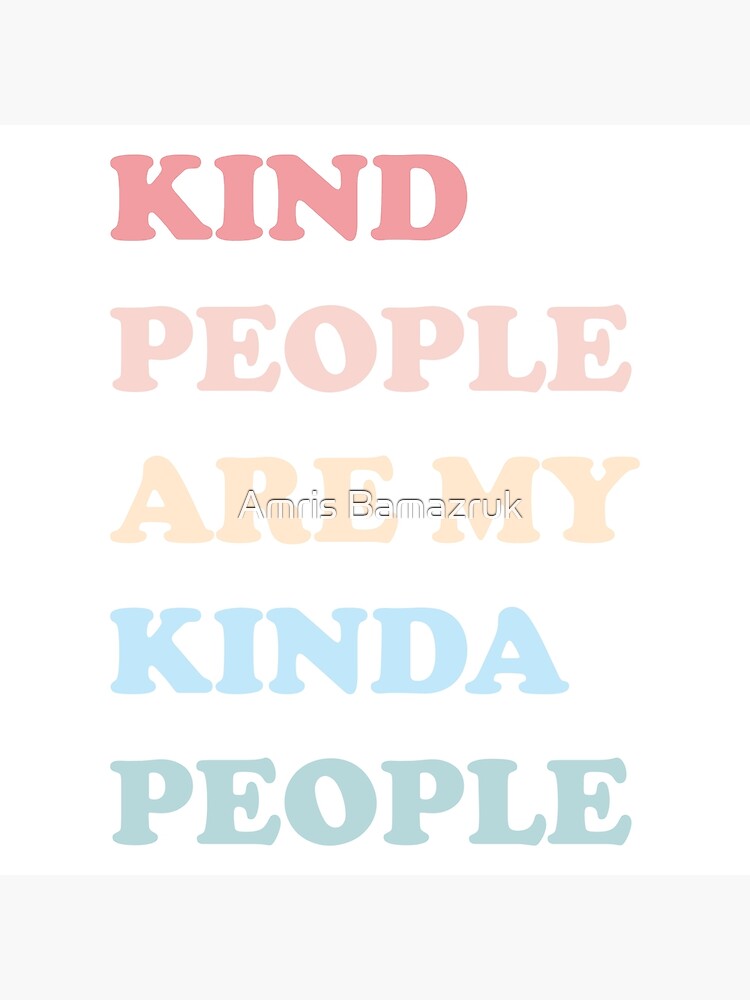 Kind People Are My Kinda People by amrisbamazruk