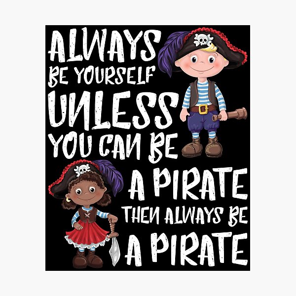 Always Be Yourself Unless You Can Be A Pirate Photographic Prints
