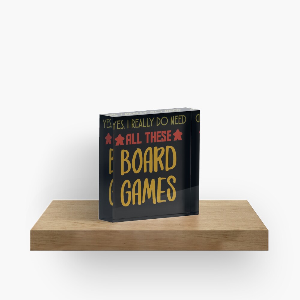Yes. I Really Do Need All Those Board Games - Board Game Inspired Graphic - Tabletop Gaming - BGG Acrylic Block