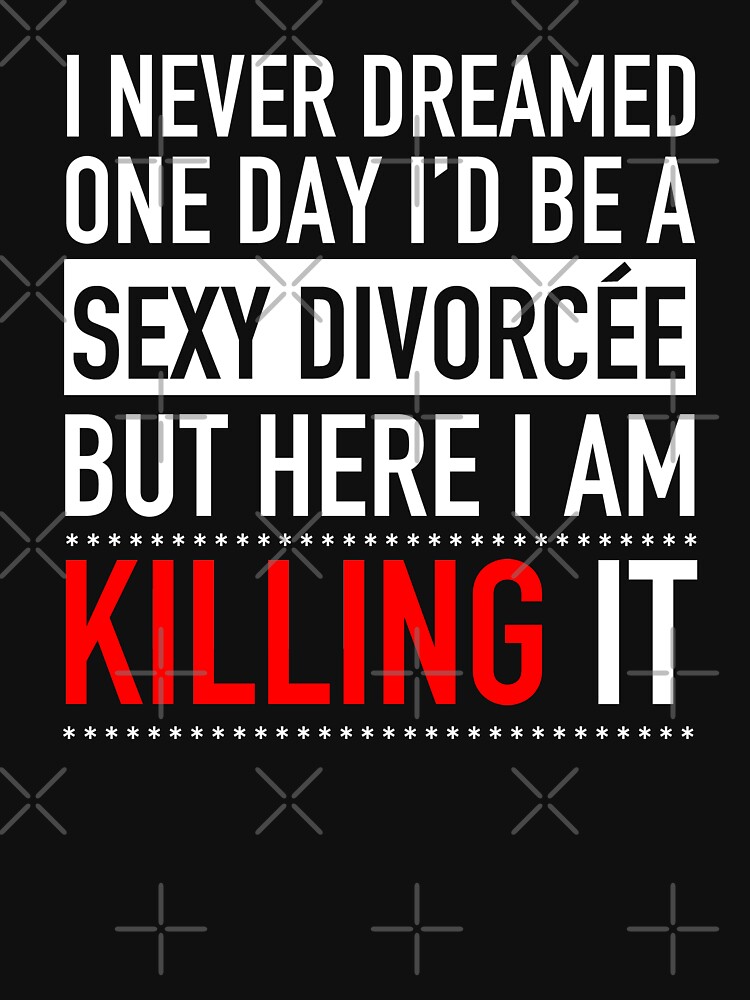 Sexy Divorcee Divorced Shirt Funny Sarcastic I Never Dreamed