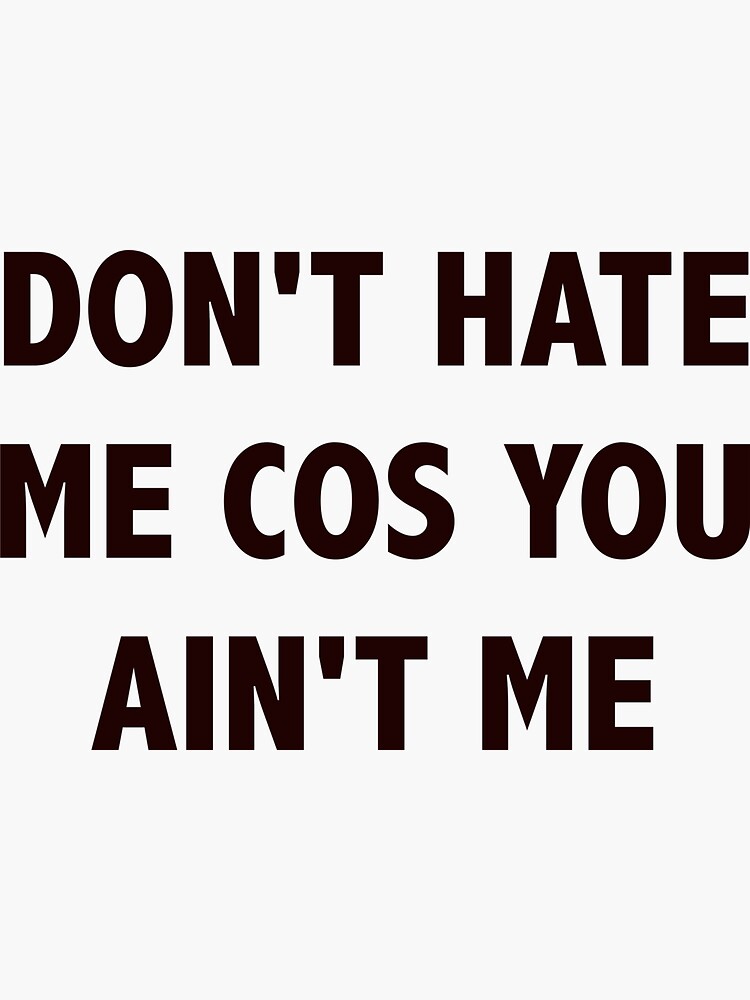 "don't hate me cos you ain't me" Sticker for Sale by LngStr Redbubble