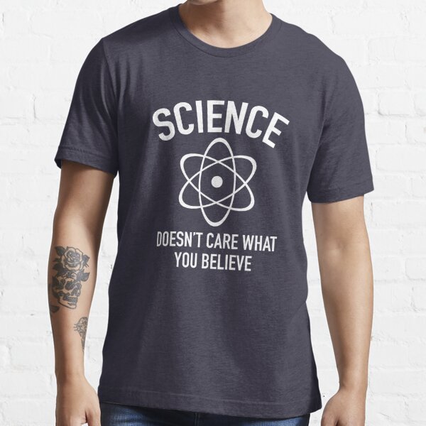 La science se fiche de ce en quoi vous croyez T-shirt essentiel