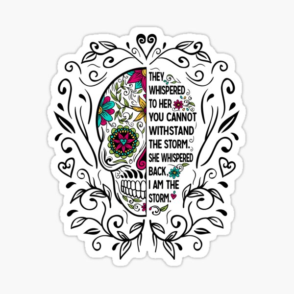 They Whispered To Her You Cannot Withstand The Storm She Whispered Back I Am The Storm Sugar Skull Sticker