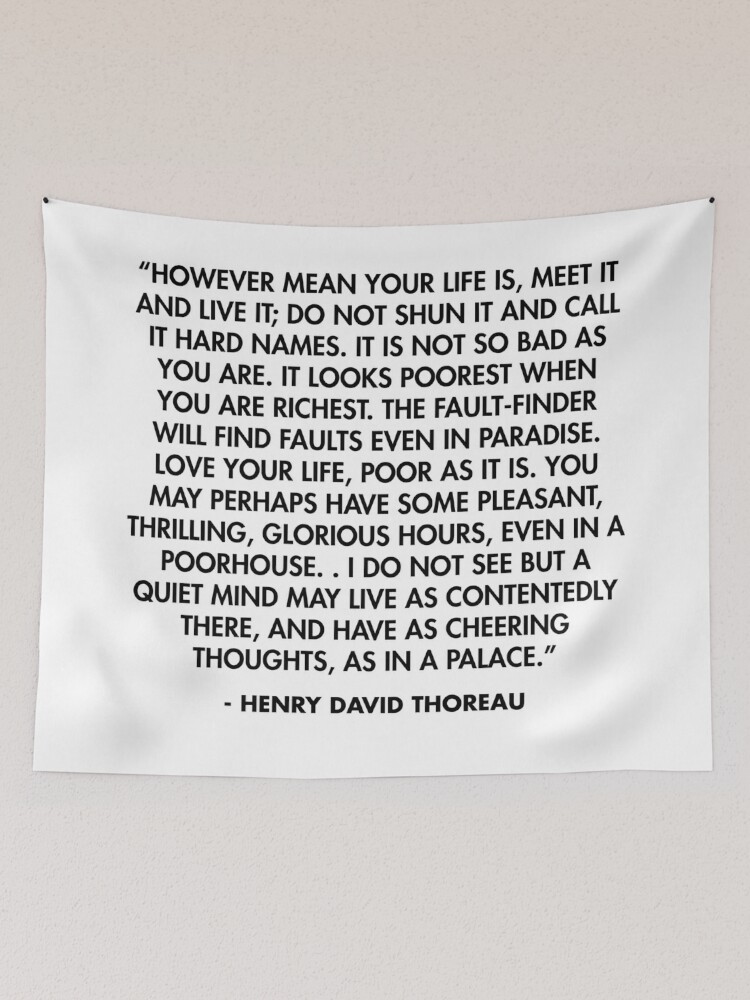 “However mean your life is, meet it and live it; do not shun it and call it  hard names...” - Henry David Thoreau | Tapestry