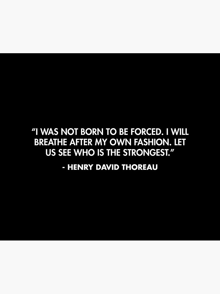 “I was not born to be forced. I will breathe after my own fashion. Let us see who is the strongest.” - Henry David Thoreau by AlanPun
