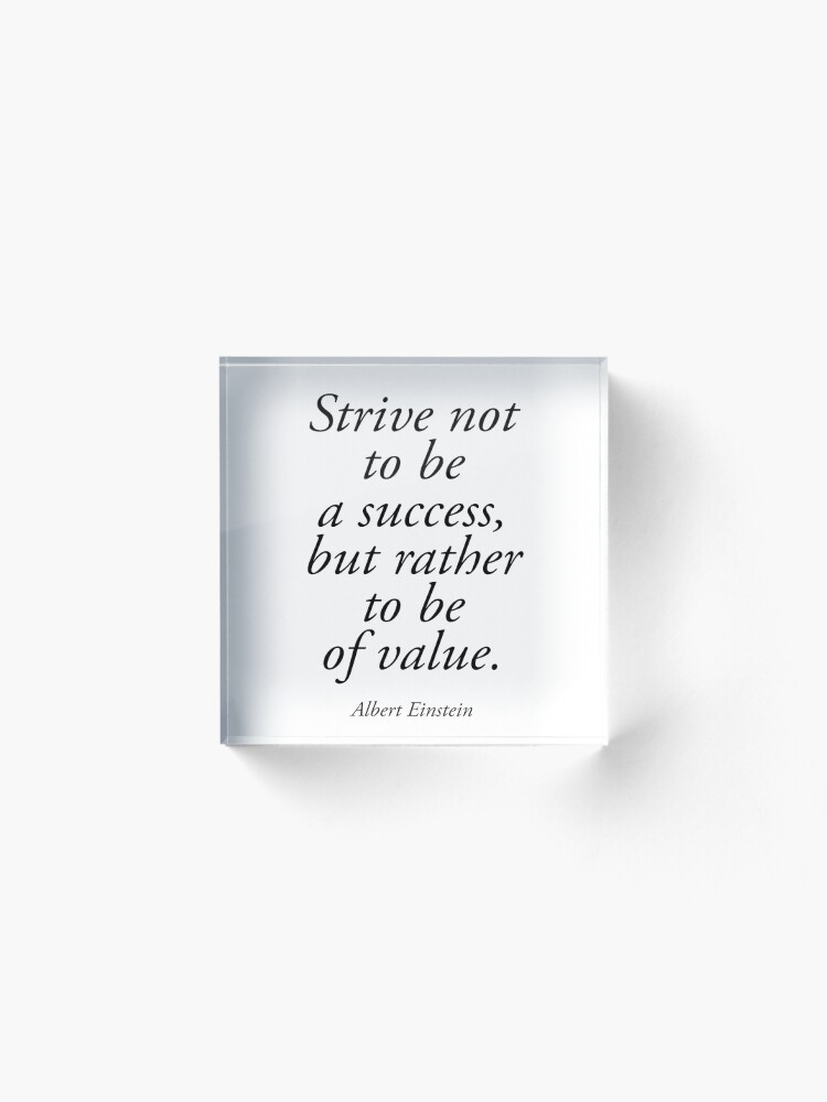 Alternate view of EINSTEIN. Strive not to be a success, but rather to be of value. Albert Einstein. Acrylic Block