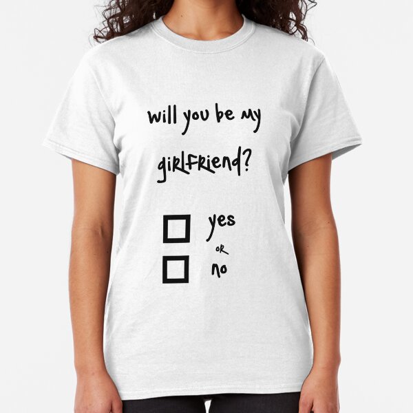 Will you be my girlfriend? yes or no? Classic T-Shirt