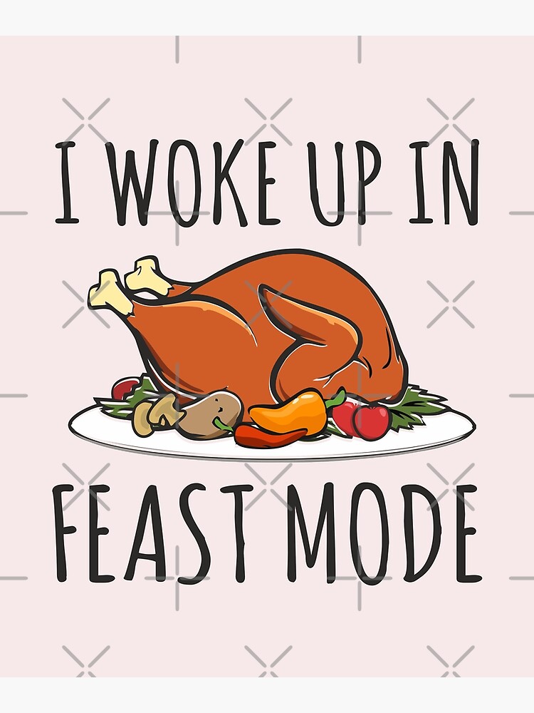 I Woke Up Feast Mode Funny Thanksgiving Turkey Foodie Gift T-Shirt I Woke Up Feast Mode Funny Thanksgiving Turkey Foodie Gift T-Shirt