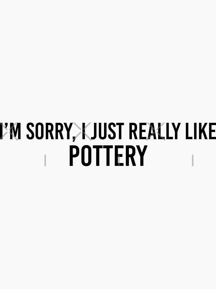 Im Sorry I Just Really Like Pottery Sticker by GoodCooks