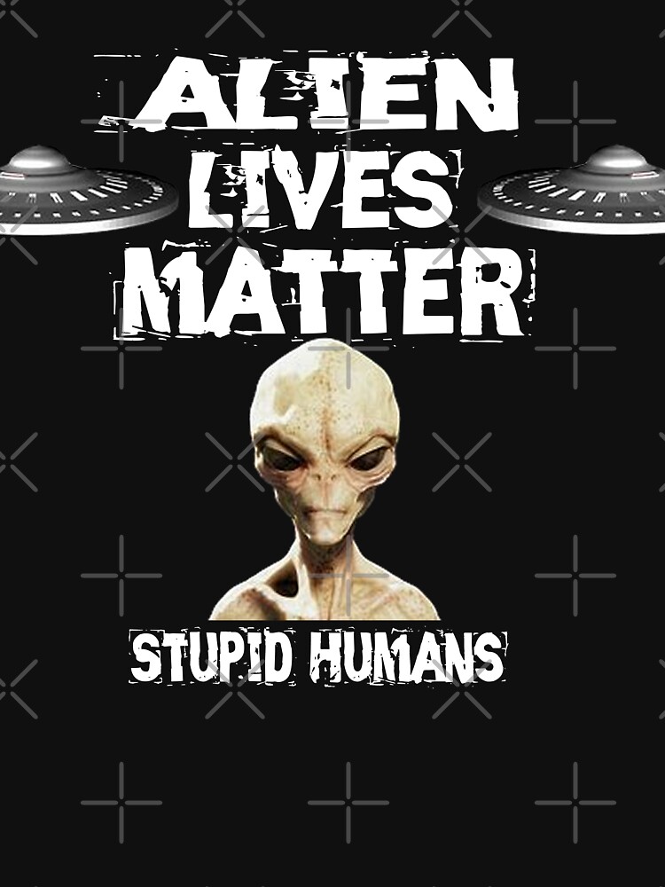 Alien Lives Matter Stupid Humans Design by Mbranco