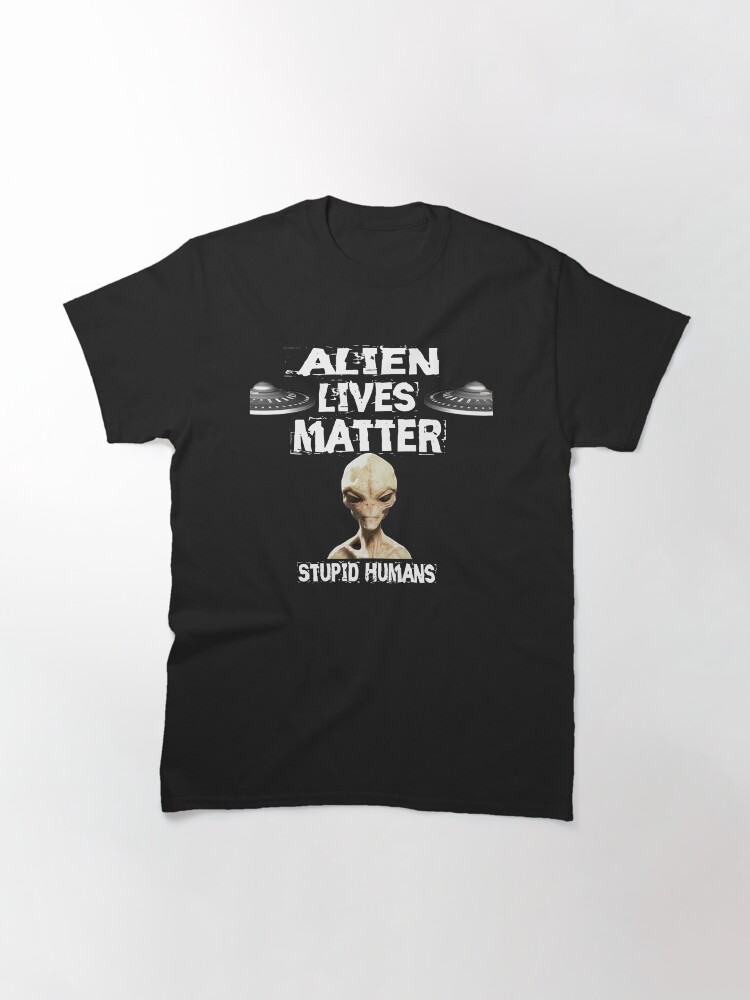Alternate view of Alien Lives Matter Stupid Humans Design Classic T-Shirt