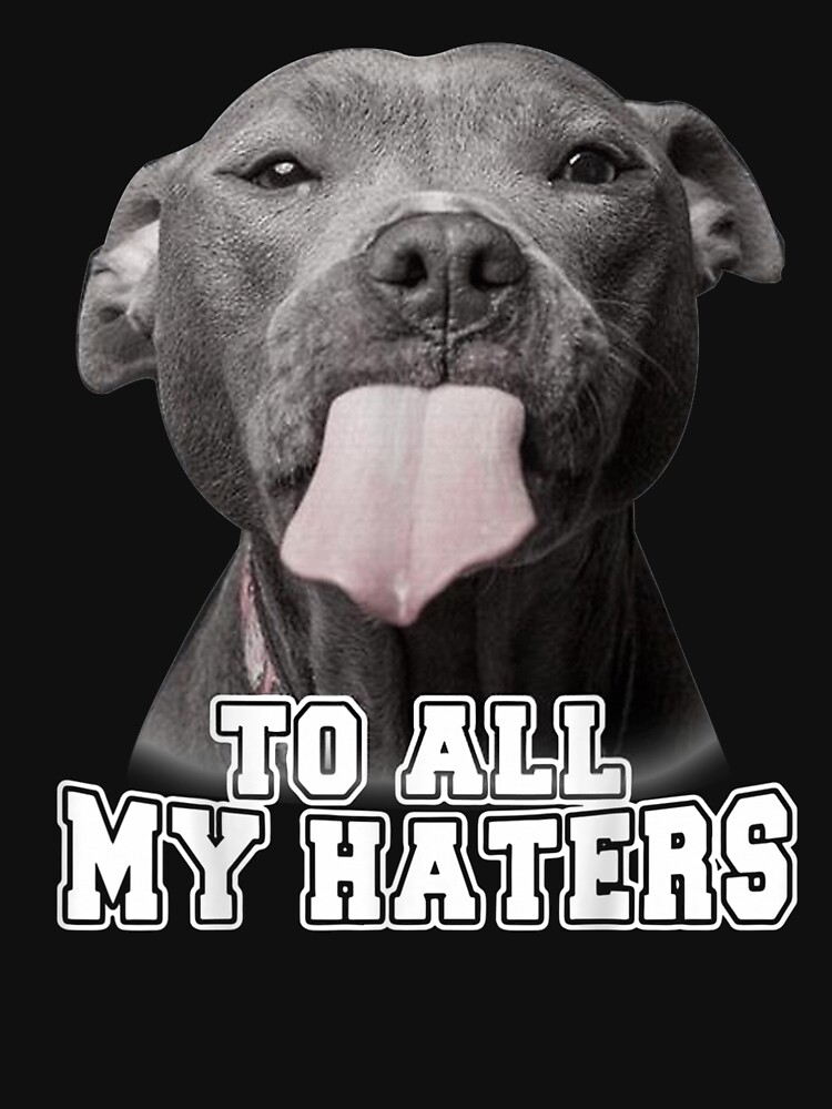 "Funny Pitbull To All My Haters" T-shirt for Sale by Junocapo