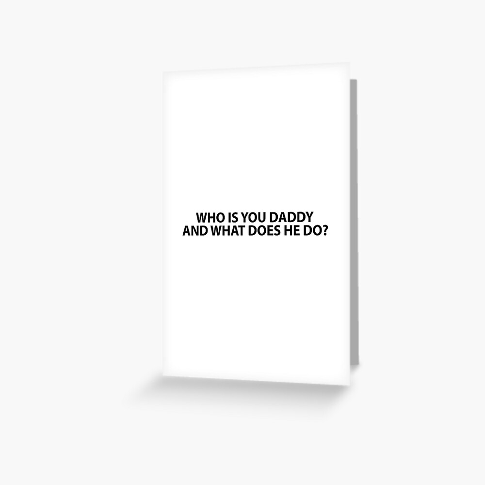 Who Is Your Daddy And What Does He Do Greeting Card By Evelyusstuff Redbubble
