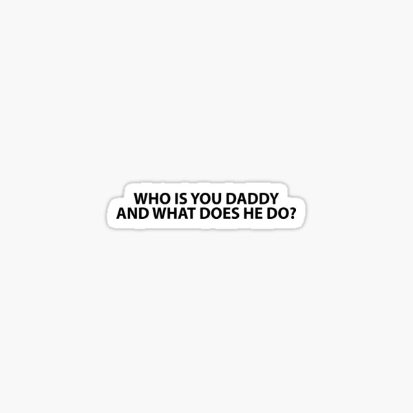 "Who Is Your Daddy And What Does He Do?" Sticker for Sale by