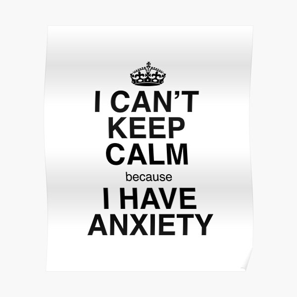 I Cant Keep Calm Because I Have Anxiety Poster For Sale By