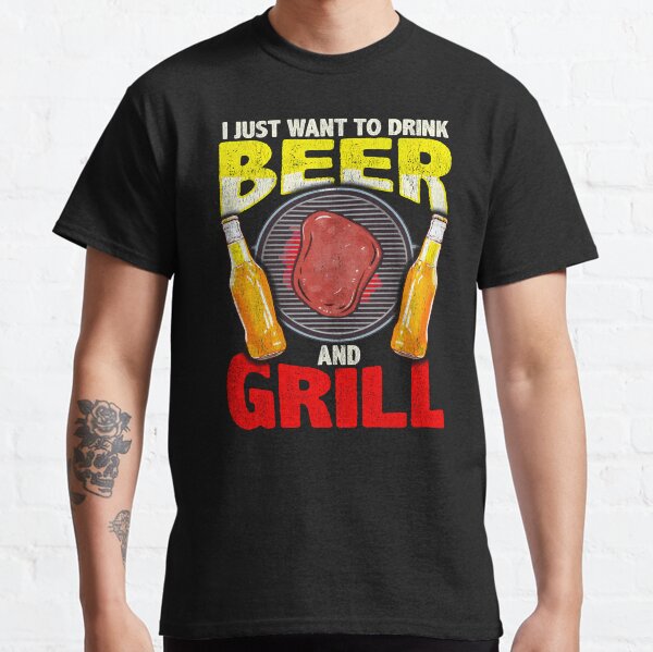 Just Want To Drink Beer And Grill Gift For Cookout Lover Classic T-Shirt