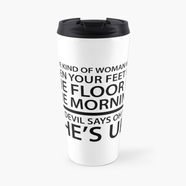 Be the kind of woman who, when your feet hit the floor in the morning, the Devil says oh no, she's up! Travel Mug