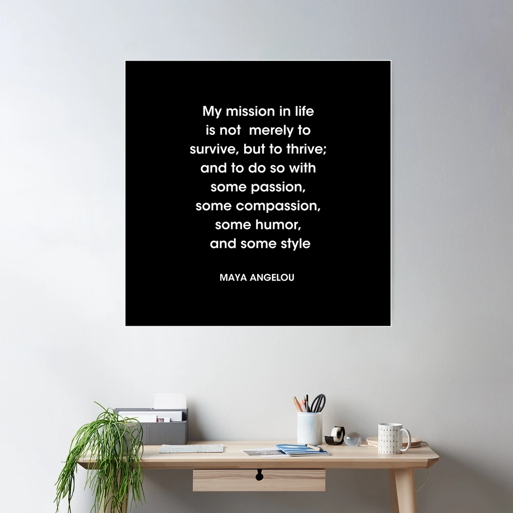 Maya Angelou Quote, My mission in life is not merely to survive Poster for  Sale by corbrand