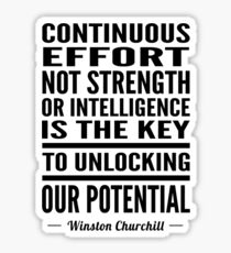 Continuous effort not strength or intelligence is the key to unlocking out potential - Winston Churchill Sticker