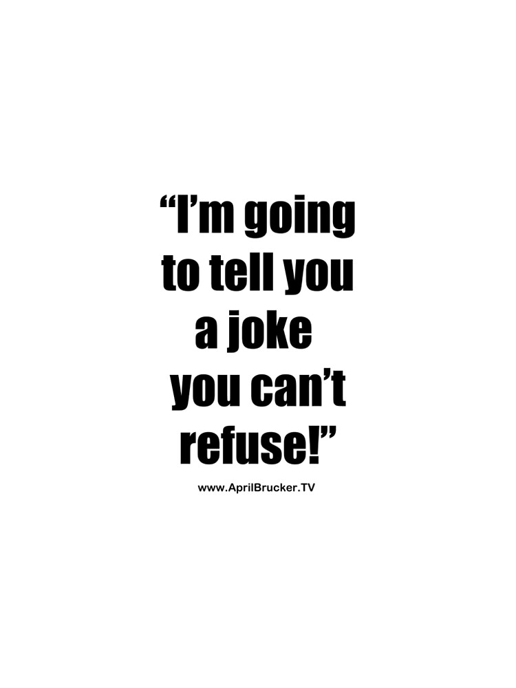 I'm going to tell you a joke you can't refuse! by AprilB