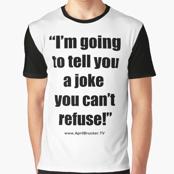 I'm going to tell you a joke you can't refuse! Graphic T-Shirt