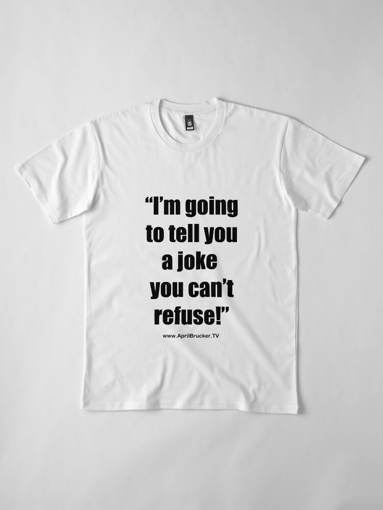 Alternate view of I'm going to tell you a joke you can't refuse! Premium T-Shirt