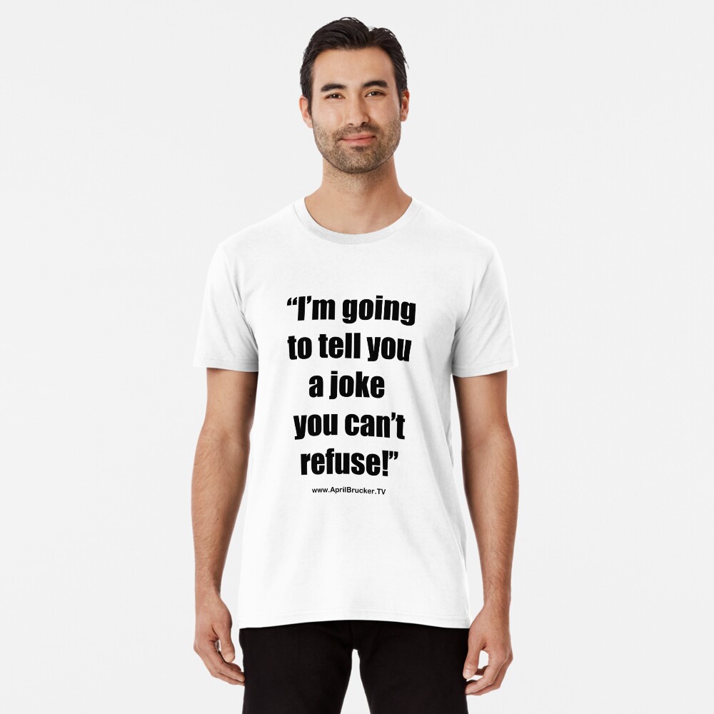 I'm going to tell you a joke you can't refuse! Premium T-Shirt