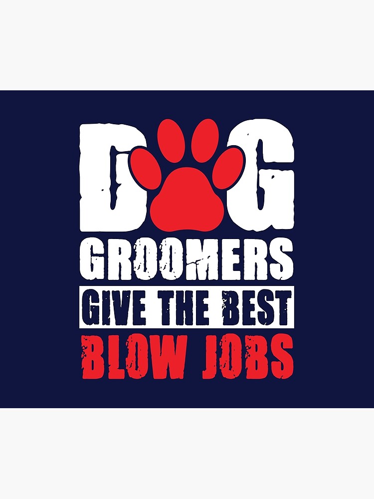 "Dog Groomers give the best Blow Jobs" Tapestry by dcanimal Redbubble