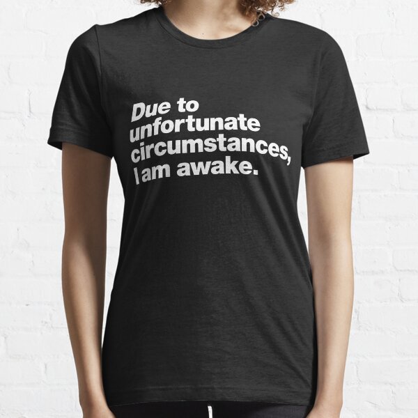 Due to unfortunate circumstances, I am awake. Essential T-Shirt