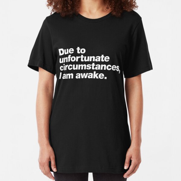 Due to unfortunate circumstances, I am awake. Slim Fit T-Shirt