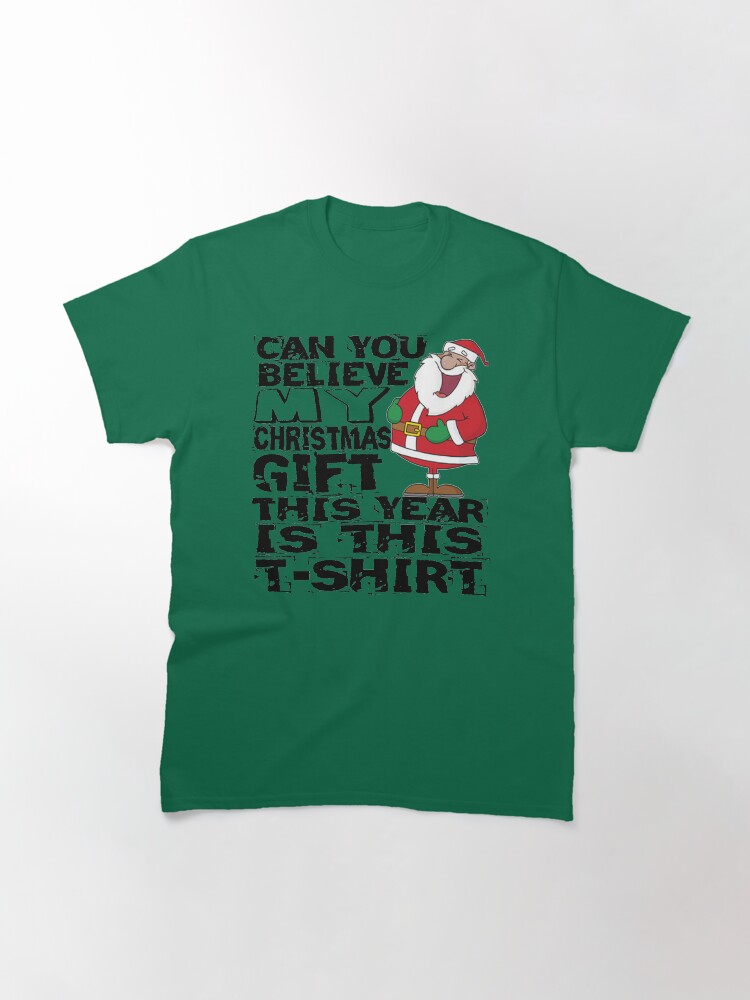Alternate view of Can you believe my Christmas gift this year is this T-Shirt Classic T-Shirt