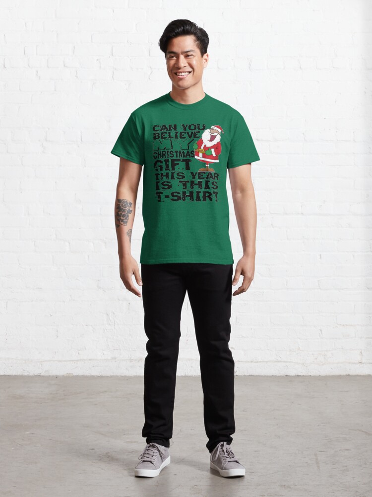 Alternate view of Can you believe my Christmas gift this year is this T-Shirt Classic T-Shirt