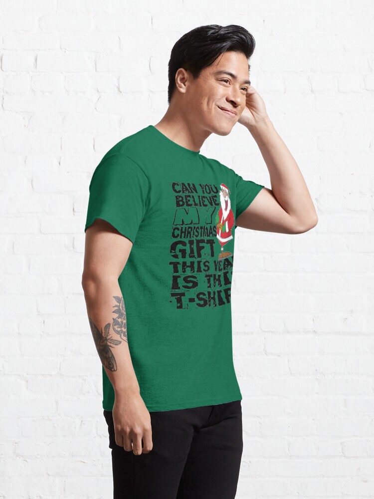 Alternate view of Can you believe my Christmas gift this year is this T-Shirt Classic T-Shirt