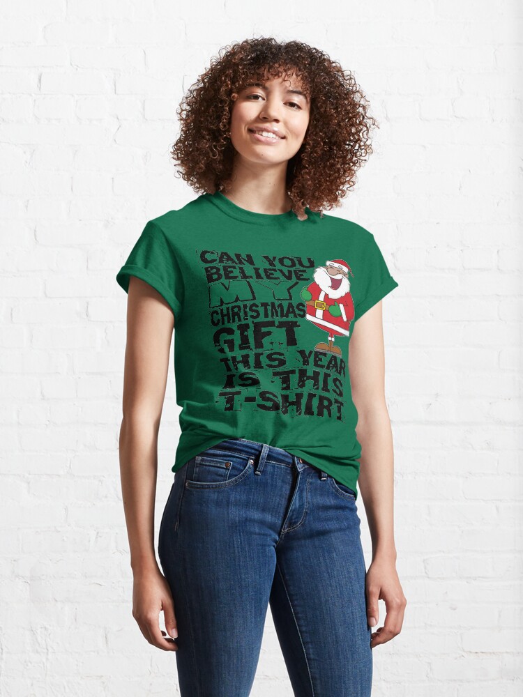 Alternate view of Can you believe my Christmas gift this year is this T-Shirt Classic T-Shirt