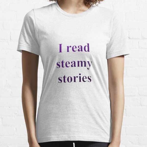 I read steamy stories Essential T-Shirt