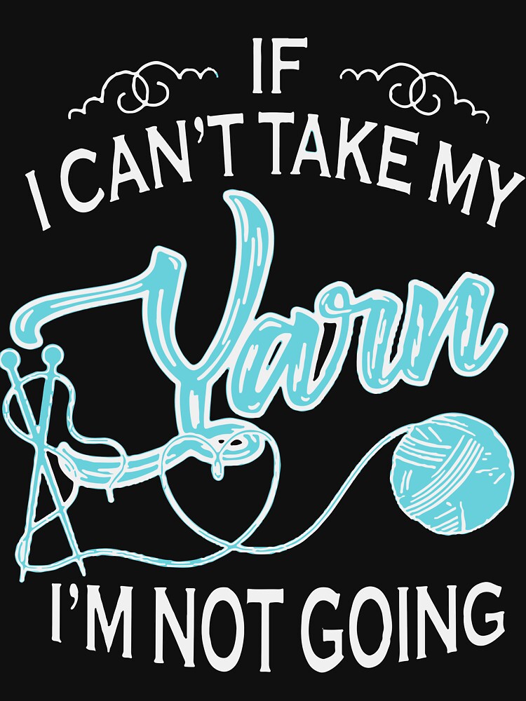 If I Can Not Take My My Yarn I Am Not Going Crochet T Shirt By Thomasfosbrook Redbubble 3566