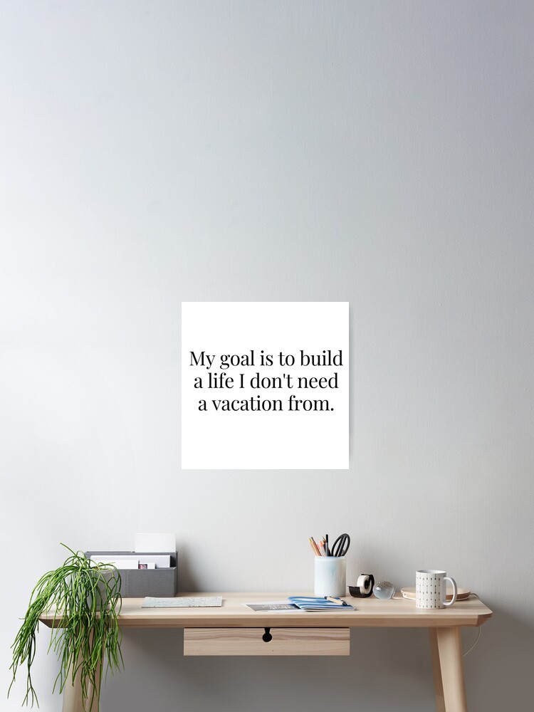 Poster Citation De Motivation Mon Objectif Est De Construire Une Vie Pour Laquelle Je N Ai Pas Besoin De Vacances Par Textovertext Redbubble