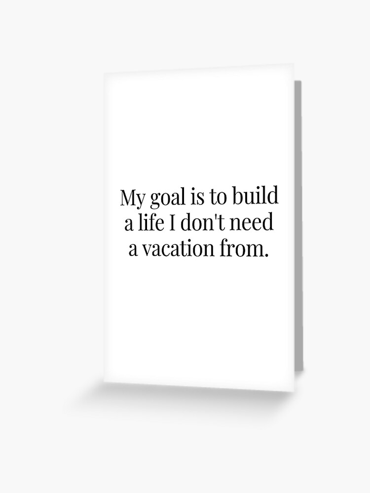 Carte De Vœux Citation De Motivation Mon Objectif Est De Construire Une Vie Pour Laquelle Je N Ai Pas Besoin De Vacances Par Textovertext Redbubble