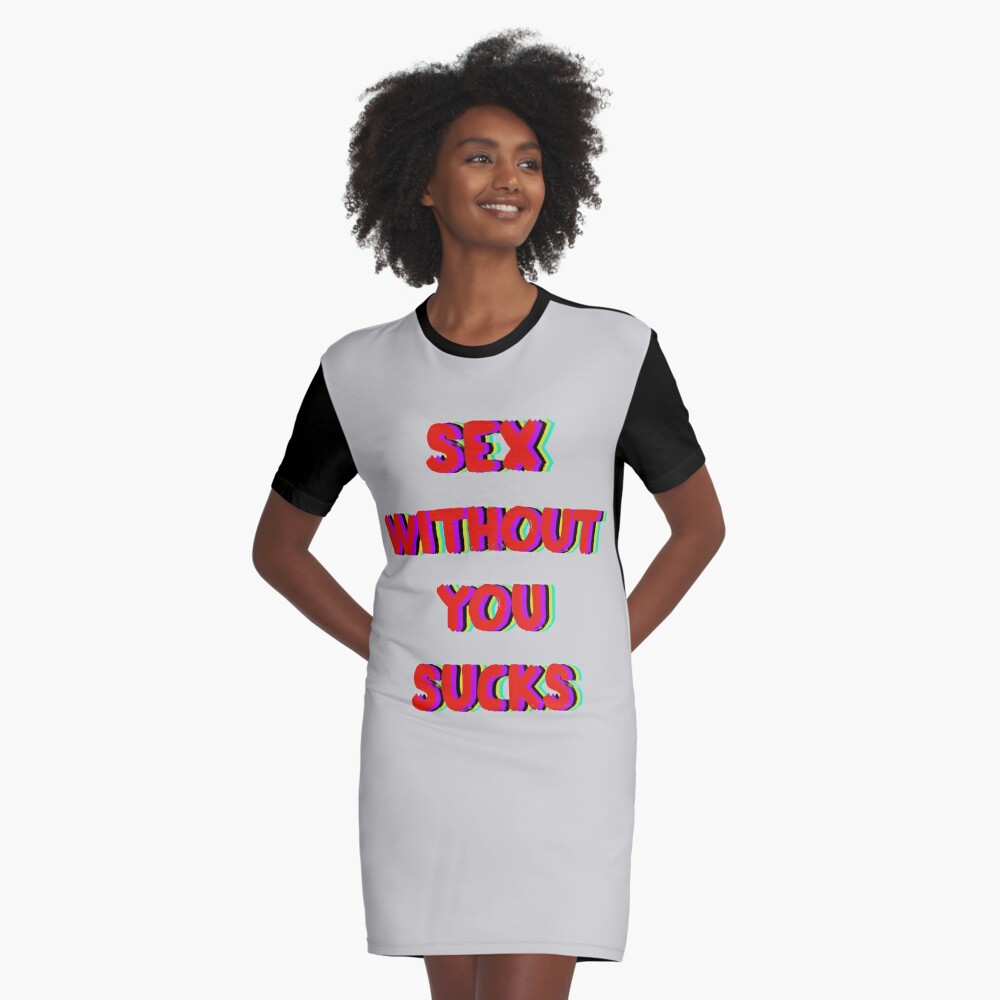 Sex without you sucks. | Graphic T-Shirt Dress