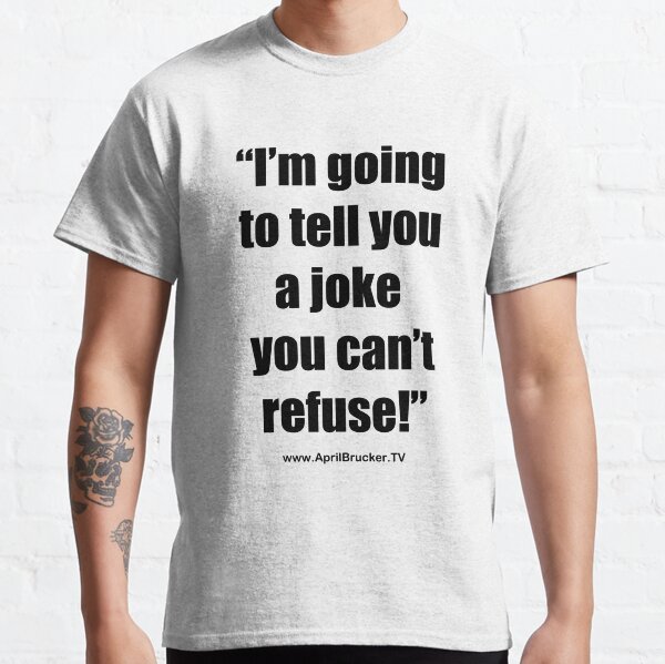 I'm going to tell you a joke you can't refuse! Classic T-Shirt