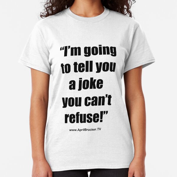 I'm going to tell you a joke you can't refuse! Classic T-Shirt