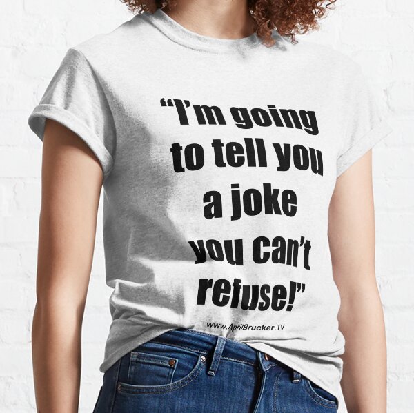 I'm going to tell you a joke you can't refuse! Classic T-Shirt