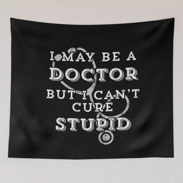 Item preview, I may be a Doctor but I can’t cure Stupid. designed and sold by KionaDesign.