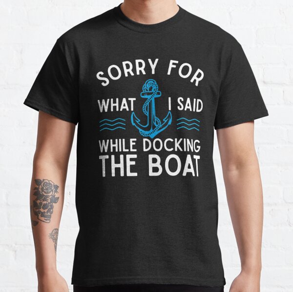 Sorry for what I said while docking the boat hilarious sailing boating lover gifts Classic T-Shirt